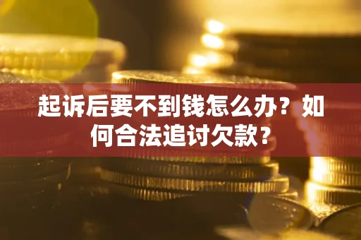 济南起诉后要不到钱怎么办？如何合法追讨欠款？