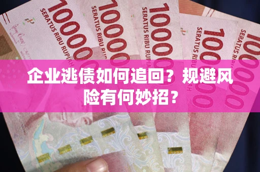 济南企业逃债如何追回？规避风险有何妙招？