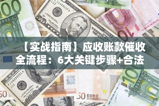 济南【实战指南】应收账款催收全流程：6大关键步骤+合法回款技巧