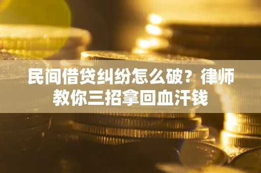 济南民间借贷纠纷怎么破？律师教你三招拿回血汗钱