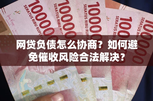 济南网贷负债怎么协商？如何避免催收风险合法解决？
