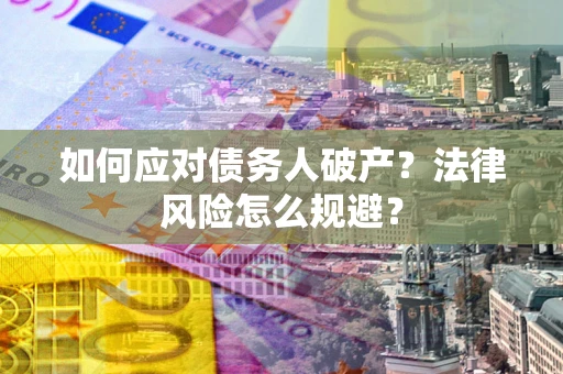济南如何应对债务人破产？法律风险怎么规避？
