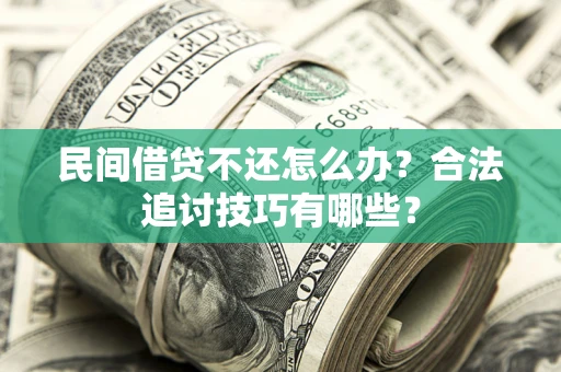 济南民间借贷不还怎么办？合法追讨技巧有哪些？