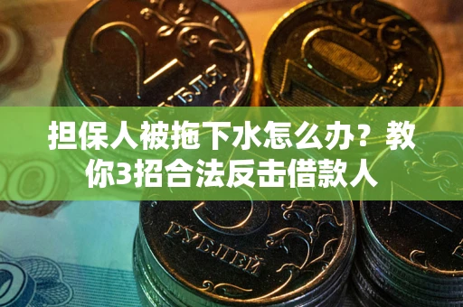 济南担保人被拖下水怎么办？教你3招合法反击借款人
