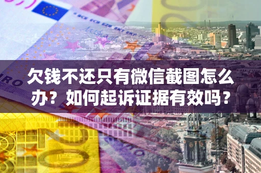 济南欠钱不还只有微信截图怎么办？如何起诉证据有效吗？