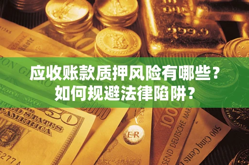 济南应收账款质押风险有哪些？如何规避法律陷阱？