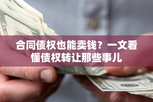 济南合同债权也能卖钱？一文看懂债权转让那些事儿