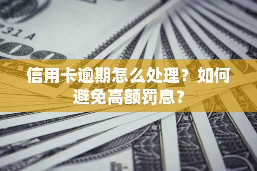 济南信用卡逾期怎么处理？如何避免高额罚息？