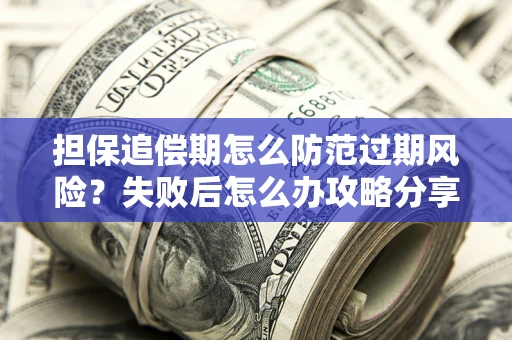 济南担保追偿期怎么防范过期风险？失败后怎么办攻略分享