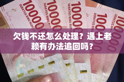 济南欠钱不还怎么处理？遇上老赖有办法追回吗？