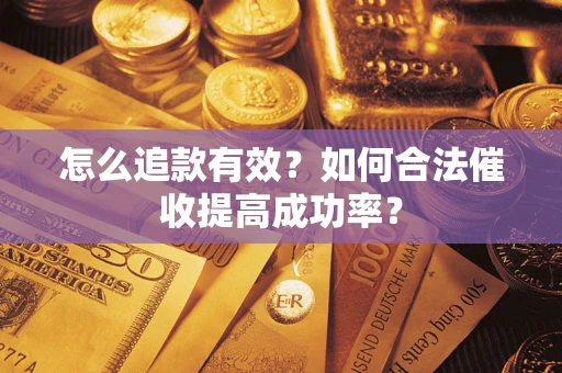 济南怎么追款有效？如何合法催收提高成功率？