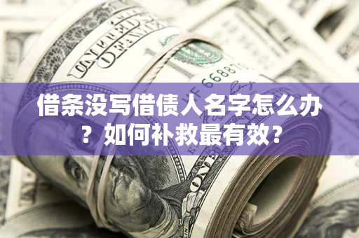 济南借条没写借债人名字怎么办？如何补救最有效？