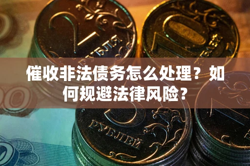 济南催收非法债务怎么处理？如何规避法律风险？