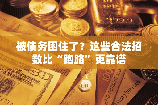 济南被债务困住了？这些合法招数比“跑路”更靠谱