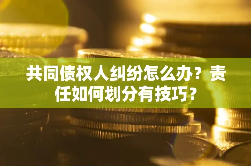 济南共同债权人纠纷怎么办？责任如何划分有技巧？