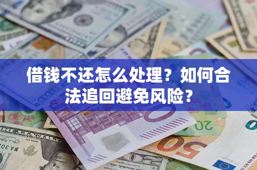济南借钱不还怎么处理？如何合法追回避免风险？