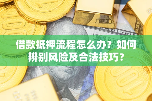 济南借款抵押流程怎么办？如何辨别风险及合法技巧？