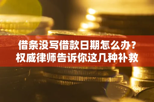 济南借条没写借款日期怎么办？权威律师告诉你这几种补救方法！