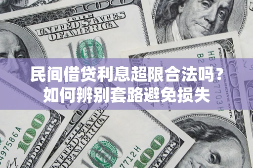 济南民间借贷利息超限合法吗？如何辨别套路避免损失