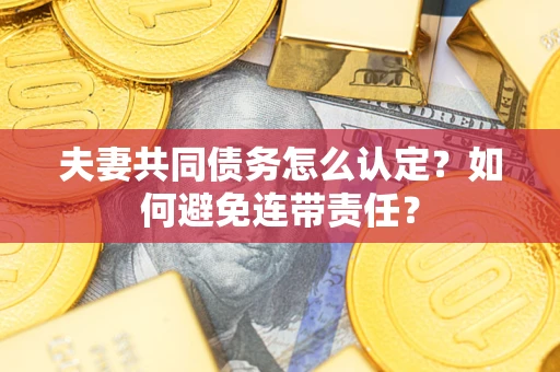 济南夫妻共同债务怎么认定？如何避免连带责任？