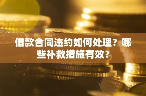 济南借款合同违约如何处理？哪些补救措施有效？