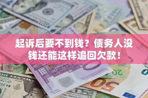 济南起诉后要不到钱？债务人没钱还能这样追回欠款！