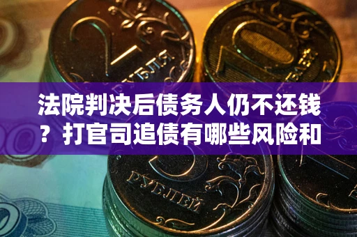济南法院判决后债务人仍不还钱？打官司追债有哪些风险和技巧？