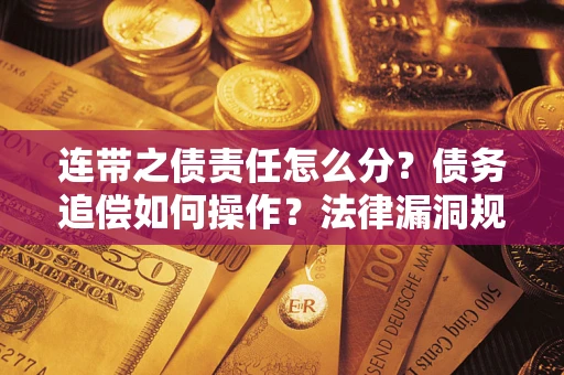 济南连带之债责任怎么分？债务追偿如何操作？法律漏洞规避指南