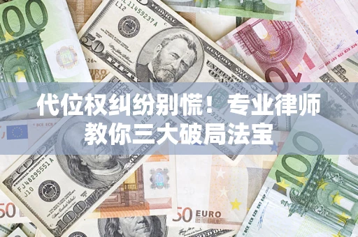 济南代位权纠纷别慌！专业律师教你三大破局法宝