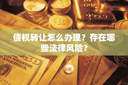 济南债权转让怎么办理？存在哪些法律风险？