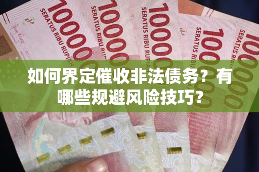 济南如何界定催收非法债务？有哪些规避风险技巧？
