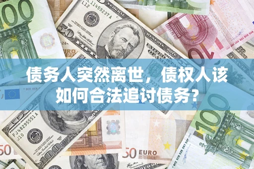 济南债务人突然离世，债权人该如何合法追讨债务？
