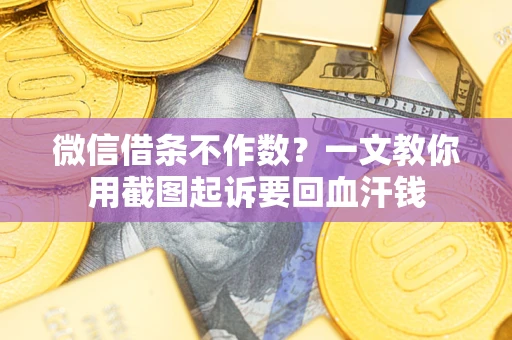 济南微信借条不作数？一文教你用截图起诉要回血汗钱