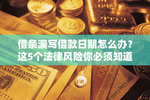 济南借条漏写借款日期怎么办？这5个法律风险你必须知道