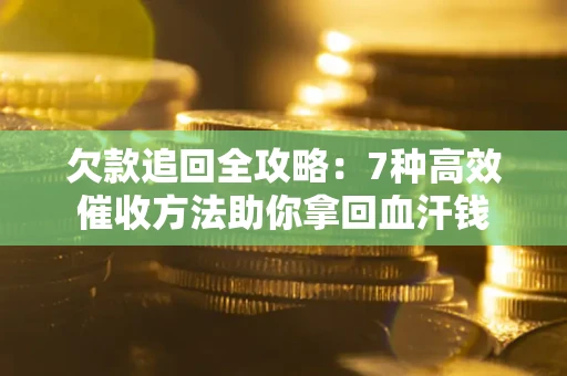 济南欠款追回全攻略：7种高效催收方法助你拿回血汗钱