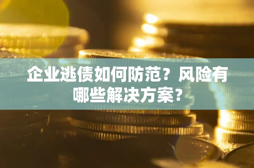济南企业逃债如何防范？风险有哪些解决方案？