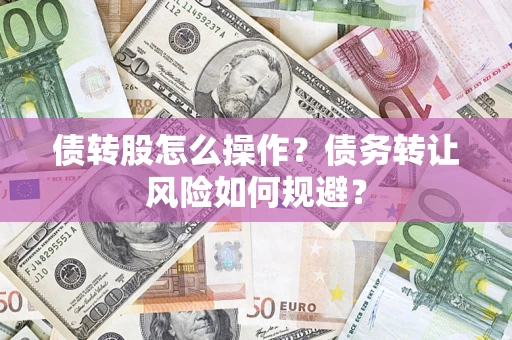 济南债转股怎么操作？债务转让风险如何规避？