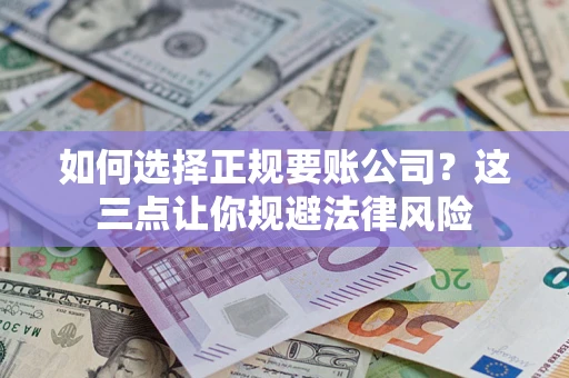 济南如何选择正规要账公司？这三点让你规避法律风险