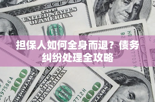 济南担保人如何全身而退？债务纠纷处理全攻略