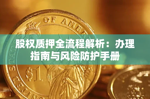 济南股权质押全流程解析：办理指南与风险防护手册