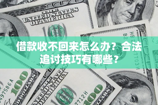 济南借款收不回来怎么办？合法追讨技巧有哪些？