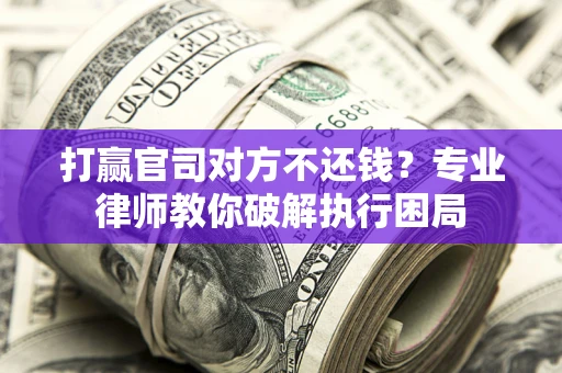 济南打赢官司对方不还钱？专业律师教你破解执行困局