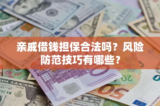 济南亲戚借钱担保合法吗？风险防范技巧有哪些？