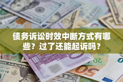 济南债务诉讼时效中断方式有哪些？过了还能起诉吗？