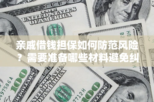 济南亲戚借钱担保如何防范风险？需要准备哪些材料避免纠纷？