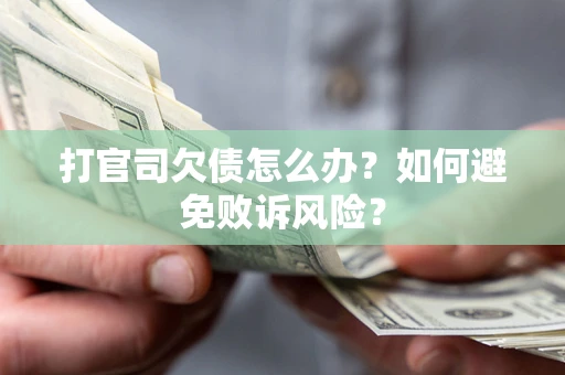 济南打官司欠债怎么办？如何避免败诉风险？