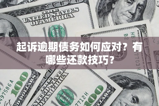 济南起诉逾期债务如何应对？有哪些还款技巧？