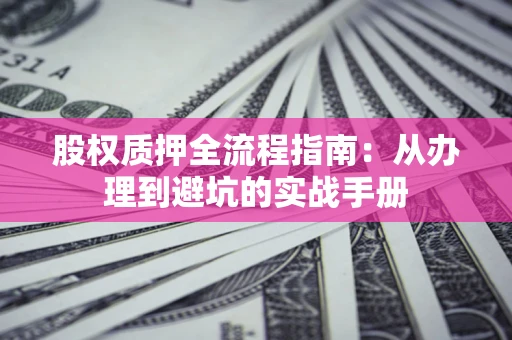 济南股权质押全流程指南：从办理到避坑的实战手册