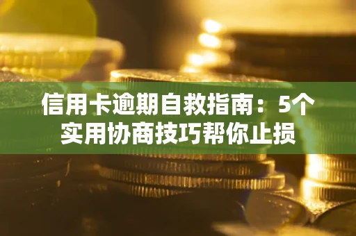 济南信用卡逾期自救指南：5个实用协商技巧帮你止损