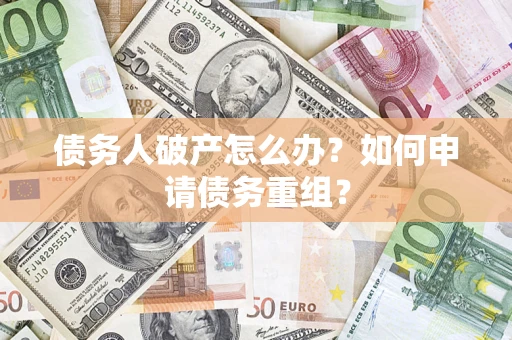 济南债务人破产怎么办？如何申请债务重组？